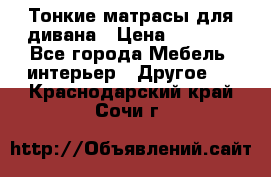 Тонкие матрасы для дивана › Цена ­ 2 295 - Все города Мебель, интерьер » Другое   . Краснодарский край,Сочи г.